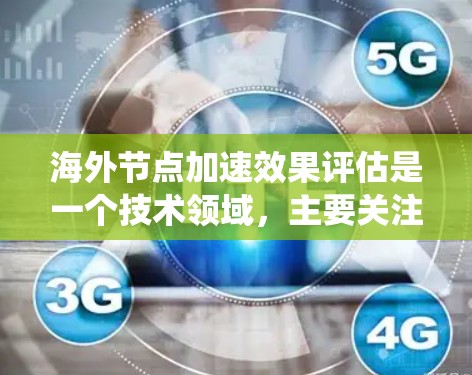 海外节点加速效果评估是一个技术领域,主要关注网络环境中节点(海外节点)在不同任务和网络拓扑条件下的性能表现。以下是对该主题的系统总结 海外节点加速效果评估是一个技术领域,主要关注网络环境中节点(海外节点)在不同任务和网络拓扑条件下的性能表现。以下是对该主题的系统总结