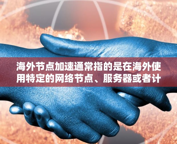 海外节点加速通常指的是在海外使用特定的网络节点、服务器或者计算资源来加速网络、软件或应用程序的运行。这种加速方式可能用于以下几种情况 海外节点加速通常指的是在海外使用特定的网络节点、服务器或者计算资源来加速网络、软件或应用程序的运行。这种加速方式可能用于以下几种情况