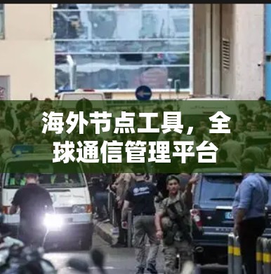 海外节点工具，全球通信管理平台