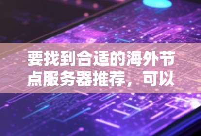 要找到合适的海外节点服务器推荐，可以按照以下步骤进行
