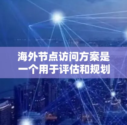 海外节点访问方案是一个用于评估和规划在海外业务拓展过程中,如何高效访问和管理多个海外节点(如客户、合作伙伴、供应商等)的策略和方法。以下是一些关键点和步骤,帮助您构建一个有效的海外节点访问方案 海外节点访问方案是一个用于评估和规划在海外业务拓展过程中,如何高效访问和管理多个海外节点(如客户、合作伙伴、供应商等)的策略和方法。以下是一些关键点和步骤,帮助您构建一个有效的海外节点访问方案