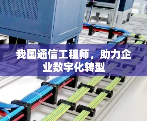 我国通信工程师，助力企业数字化转型
