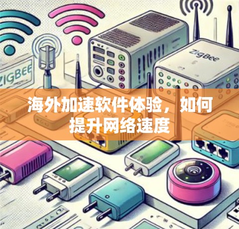 海外加速软件体验,如何提升网络速度 海外加速软件体验,如何提升网络速度