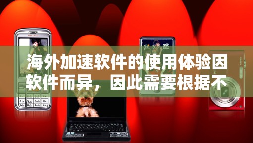 海外加速软件的使用体验因软件而异,因此需要根据不同的软件进行具体分析。以下是一些常见的海外加速软件的使用体验分析 海外加速软件的使用体验因软件而异,因此需要根据不同的软件进行具体分析。以下是一些常见的海外加速软件的使用体验分析