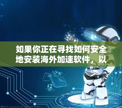 如果你正在寻找如何安全地安装海外加速软件,以下是一些建议和步骤 如果你正在寻找如何安全地安装海外加速软件,以下是一些建议和步骤