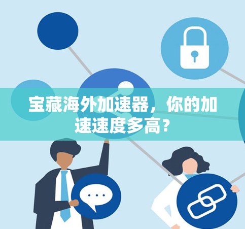 宝藏海外加速器,你的加速速度多高? 宝藏海外加速器,你的加速速度多高?