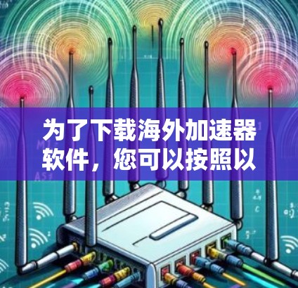 为了下载海外加速器软件，您可以按照以下步骤进行