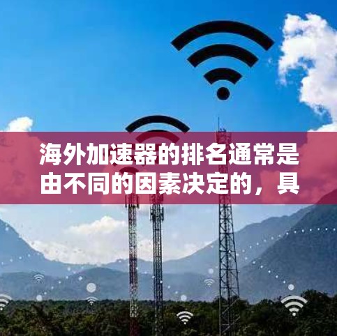 海外加速器的排名通常是由不同的因素决定的,具体取决于平台的定义和指标。以下是一些常见的排名标准 海外加速器的排名通常是由不同的因素决定的,具体取决于平台的定义和指标。以下是一些常见的排名标准
