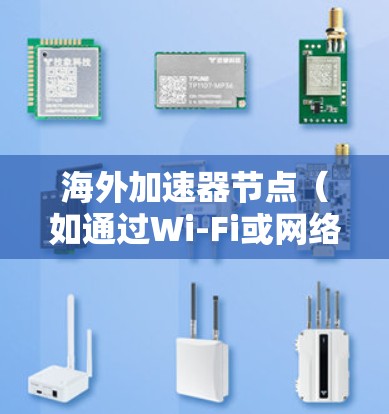 海外加速器节点(如通过Wi-Fi或网络连接的电脑)的测试通常涉及以下步骤 海外加速器节点(如通过Wi-Fi或网络连接的电脑)的测试通常涉及以下步骤