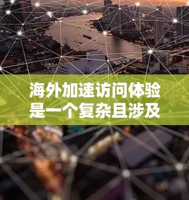 海外加速访问体验是一个复杂且涉及多个技术领域的概念。以下是对该主题的分步总结,帮助您更好地理解和应用这些技术 海外加速访问体验是一个复杂且涉及多个技术领域的概念。以下是对该主题的分步总结,帮助您更好地理解和应用这些技术