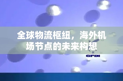 全球物流枢纽，海外机场节点的未来构想