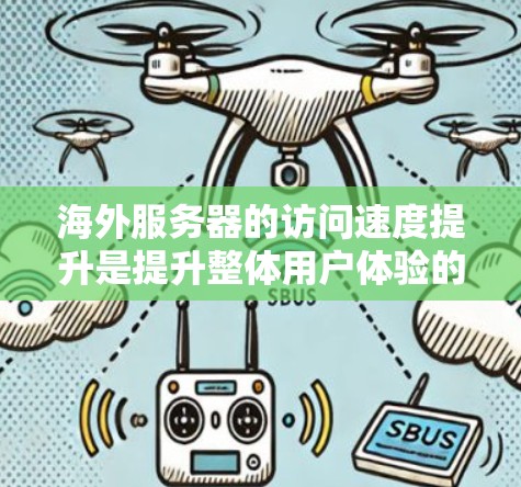 海外服务器的访问速度提升是提升整体用户体验的重要方面。以下是一些提高服务器访问速度的技巧和方法，帮助您优化服务器性能