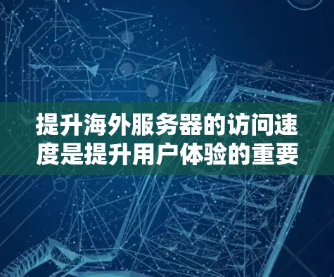 提升海外服务器的访问速度是提升用户体验的重要一步。以下是一些具体的方法和步骤，帮助您优化服务器性能