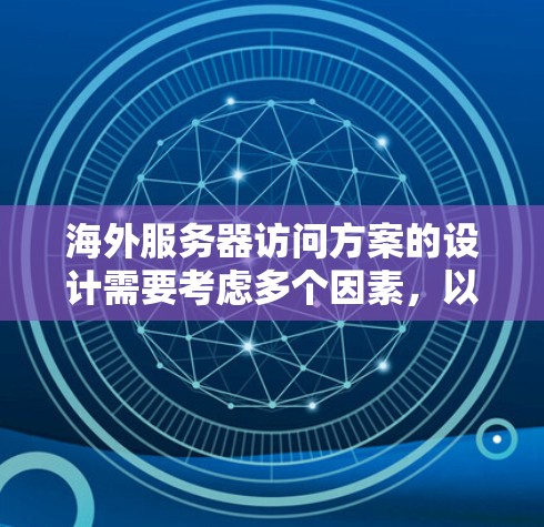 海外服务器访问方案的设计需要考虑多个因素,以确保访问的高效性和安全性。以下是一个详细的访问方案框架,供参考 海外服务器访问方案的设计需要考虑多个因素,以确保访问的高效性和安全性。以下是一个详细的访问方案框架,供参考