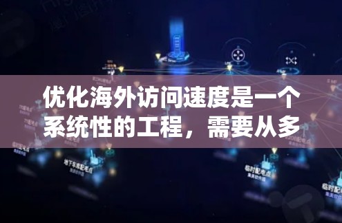 优化海外访问速度是一个系统性的工程，需要从多个层面入手，以确保网络性能高效、可靠。以下是一个分步骤的优化策略