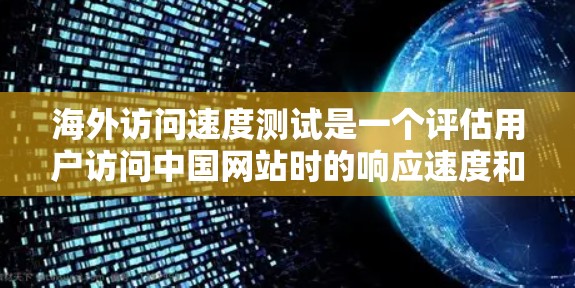 海外访问速度测试是一个评估用户访问中国网站时的响应速度和稳定性测试,通常用于网站优化、用户体验评估或定位潜在问题。以下是一些常见的测试内容和分析方向 海外访问速度测试是一个评估用户访问中国网站时的响应速度和稳定性测试,通常用于网站优化、用户体验评估或定位潜在问题。以下是一些常见的测试内容和分析方向