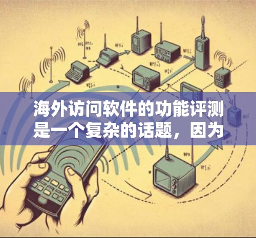 海外访问软件的功能评测是一个复杂的话题,因为它取决于具体的应用场景、业务需求以及客户的具体需求。以下是一些可能的方面和指标,供您参考 海外访问软件的功能评测是一个复杂的话题,因为它取决于具体的应用场景、业务需求以及客户的具体需求。以下是一些可能的方面和指标,供您参考