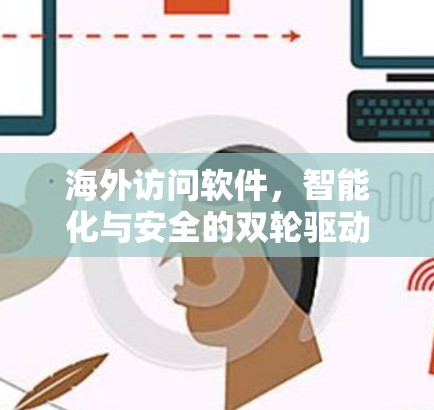 海外访问软件,智能化与安全的双轮驱动 海外访问软件,智能化与安全的双轮驱动