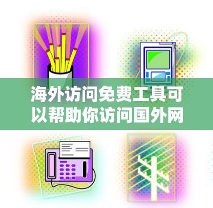 海外访问免费工具可以帮助你访问国外网站或服务，无需付费。以下是一些常见的免费工具