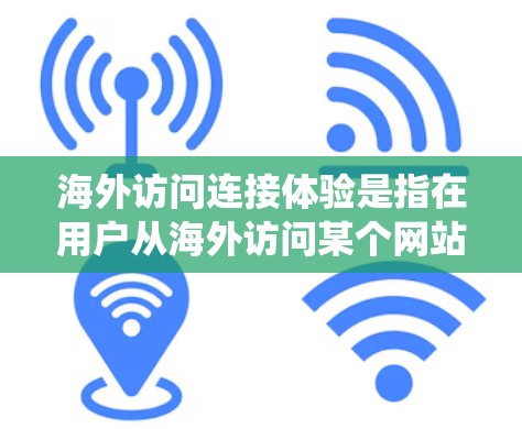 海外访问连接体验是指在用户从海外访问某个网站或服务时,系统或网络在连接过程中所遇到的流畅性、响应时间、稳定性、访问权限等问题。以下是关于海外访问连接体验的详细分析和解决方案 海外访问连接体验是指在用户从海外访问某个网站或服务时,系统或网络在连接过程中所遇到的流畅性、响应时间、稳定性、访问权限等问题。以下是关于海外访问连接体验的详细分析和解决方案