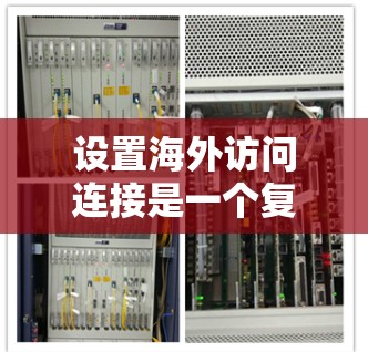设置海外访问连接是一个复杂但重要的步骤,涉及多个方面,以下是一个清晰的指南 设置海外访问连接是一个复杂但重要的步骤,涉及多个方面,以下是一个清晰的指南